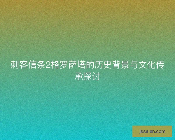 刺客信条2格罗萨塔的历史背景与文化传承探讨